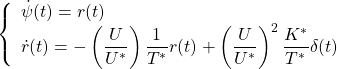 \displaystyle{ \left\{\begin{array}{l} \dot{\psi}(t)=r(t) \\ \displaystyle{\dot{r}(t)=-\left(\frac{U}{U^*}\right)\frac{1}{T^*}r(t) +\left(\frac{U}{U^*}\right)^2\frac{K^*}{T^*}\delta(t)} \end{array}\right. }