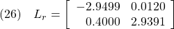 \displaystyle{(26)\quad L_{r}=\left[\begin{array}{rr} -2.9499 & 0.0120\\ 0.4000 & 2.9391 \end{array}\right] }