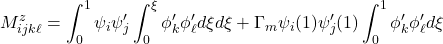 \displaystyle{M^z_{ijk\ell}= \int_0^1 \psi_i\psi'_j\int_0^\xi \phi'_k \phi'_\ell d\xi d\xi  +\Gamma_m \psi_i(1)\psi'_j(1) \int_0^1 \phi'_k \phi'_\ell d\xi }