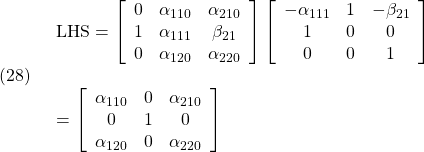 \displaystyle{(28)\quad \begin{array}{l} {\rm LHS}= \left[\begin{array}{ccc} 0 & \alpha_{110} & \alpha_{210} \\ 1 & \alpha_{111} & \beta_{21}\\ 0 & \alpha_{120} & \alpha_{220} \end{array}\right] \left[\begin{array}{ccc} -\alpha_{111} & 1 & -\beta_{21} \\ 1 & 0 & 0\\ 0 & 0 & 1 \end{array}\right]\\ &= \left[\begin{array}{ccc} \alpha_{110} & 0 & \alpha_{210} \\ 0            & 1 & 0 \\ \alpha_{120} & 0 & \alpha_{220} \end{array}\right] \end{array} }