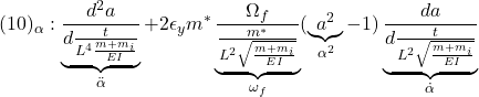 \displaystyle{(10)_\alpha:\underbrace{\frac{d^2a}{d\frac{t}{L^4{\frac{m+m_i}{EI}}}}}_{\ddot{\alpha}} +2\epsilon_ym^*\underbrace{\frac{\Omega_f}{\frac{m^*}{L^2\sqrt{\frac{m+m_i}{EI}}}}}_{\omega_f} (\underbrace{a^2}_{\alpha^2}-1)\underbrace{\frac{da}{d\frac{t}{L^2\sqrt{\frac{m+m_i}{EI}}}}}_{\dot{\alpha}}}