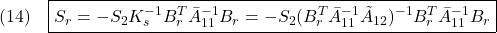 \displaystyle{(14)\quad  \boxed{S_r=-S_2K_s^{-1}B_r^T\bar{A}_{11}^{-1}B_r =-S_2(B_r^T\bar{A}_{11}^{-1}\tilde{A}_{12})^{-1}B_r^T\bar{A}_{11}^{-1}B_r} }